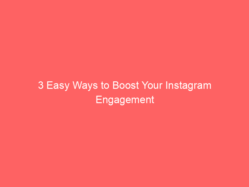 3 Easy Ways to Boost Your Instagram Engagement